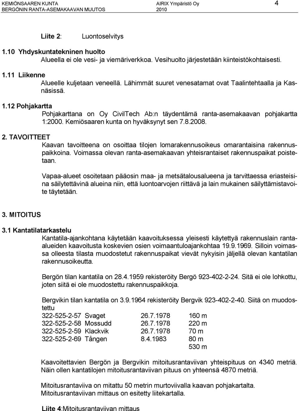 Kemiösaaren kunta on hyväksynyt sen 7.8.2008. 2. TAVOITTEET Kaavan tavoitteena on osoittaa tilojen lomarakennusoikeus omarantaisina rakennuspaikkoina.