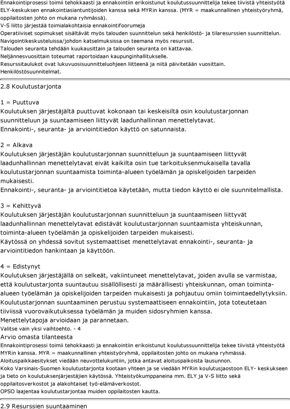 V-S liitto järjestää toimialakohtaisia ennakointifoorumeja Operatiiviset sopimukset sisältävät myös talouden suunnittelun sekä henkilöstö- ja tilaresurssien suunnittelun.