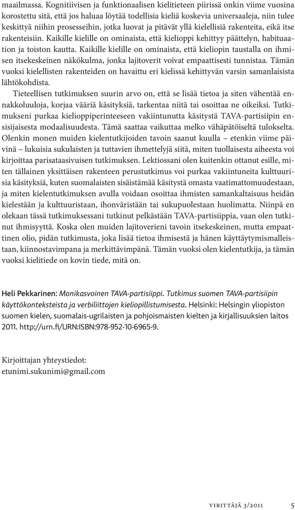 jotka luovat ja pitävät yllä kielellisiä rakenteita, eikä itse rakenteisiin. Kaikille kielille on ominaista, että kielioppi kehittyy päättelyn, habituaation ja toiston kautta.