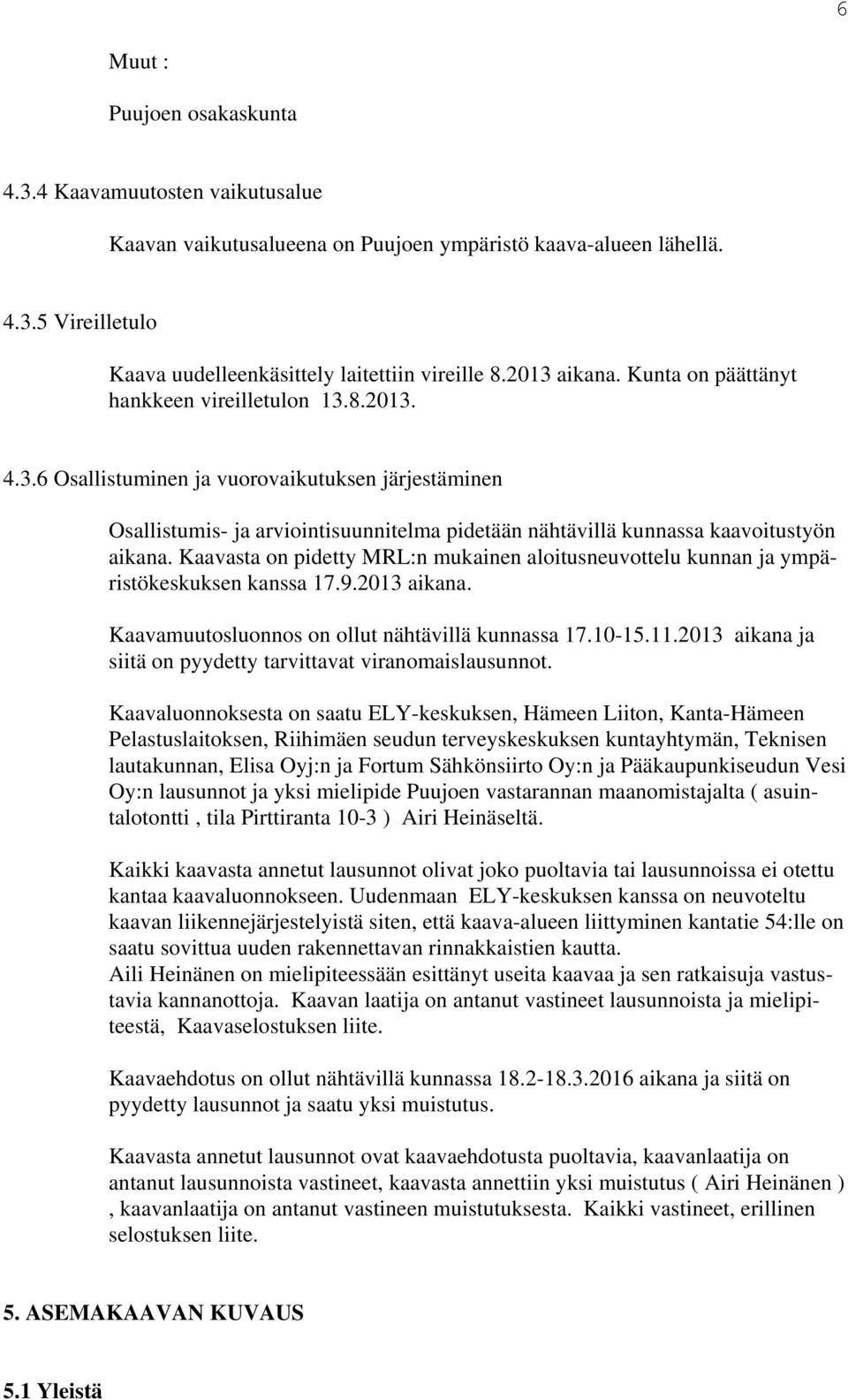 Kaavasta on pidetty MRL:n mukainen aloitusneuvottelu kunnan ja ympäristökeskuksen kanssa 17.9.2013 aikana. Kaavamuutosluonnos on ollut nähtävillä kunnassa 17.10-15.11.