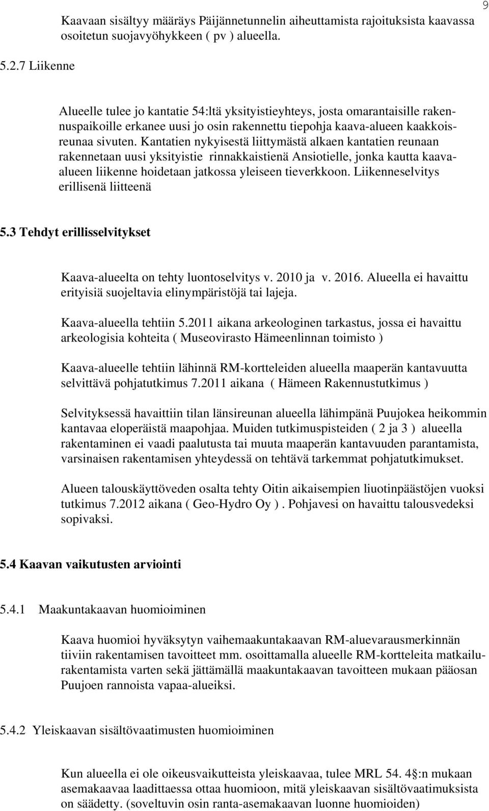 Kantatien nykyisestä liittymästä alkaen kantatien reunaan rakennetaan uusi yksityistie rinnakkaistienä Ansiotielle, jonka kautta kaavaalueen liikenne hoidetaan jatkossa yleiseen tieverkkoon.