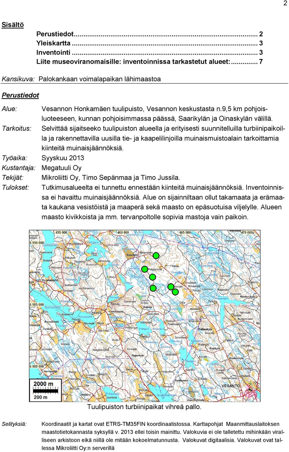 9,5 km pohjoisluoteeseen, kunnan pohjoisimmassa päässä, Saarikylän ja Oinaskylän välillä.