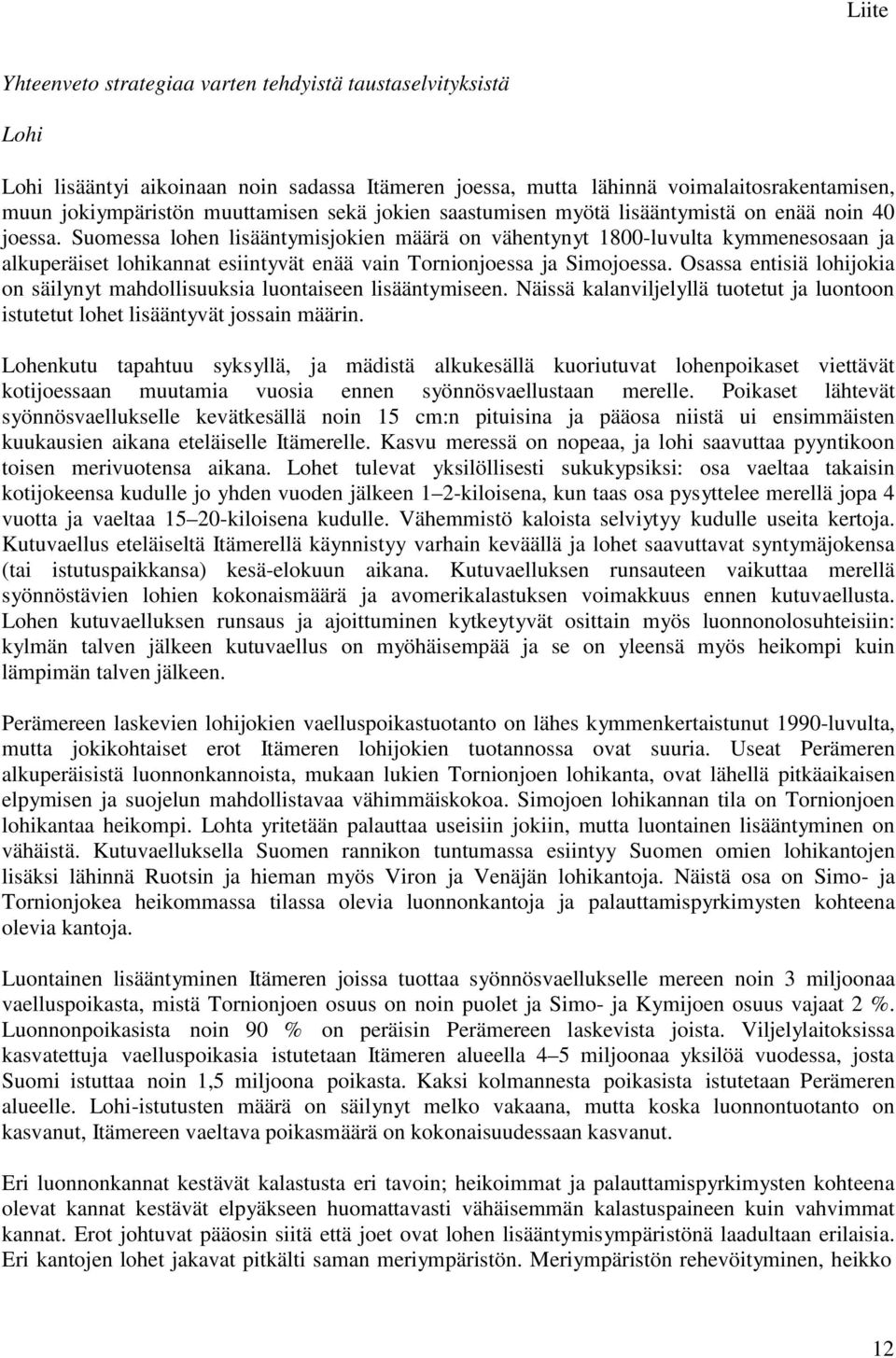 Suomessa lohen lisääntymisjokien määrä on vähentynyt 1800-luvulta kymmenesosaan ja alkuperäiset lohikannat esiintyvät enää vain Tornionjoessa ja Simojoessa.