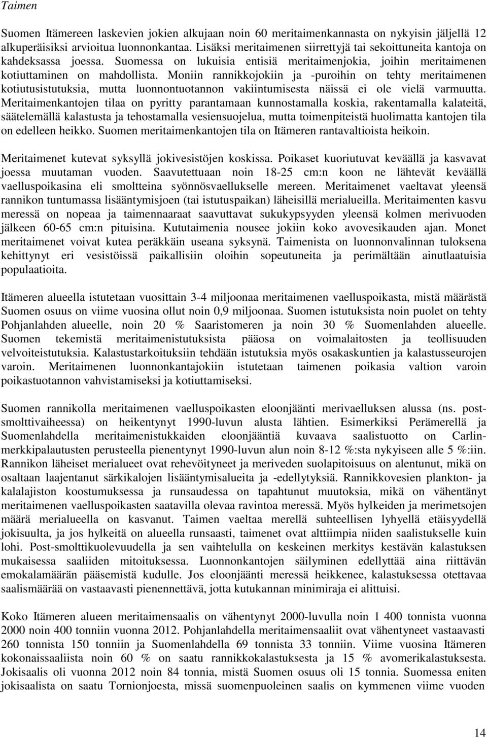 Moniin rannikkojokiin ja -puroihin on tehty meritaimenen kotiutusistutuksia, mutta luonnontuotannon vakiintumisesta näissä ei ole vielä varmuutta.