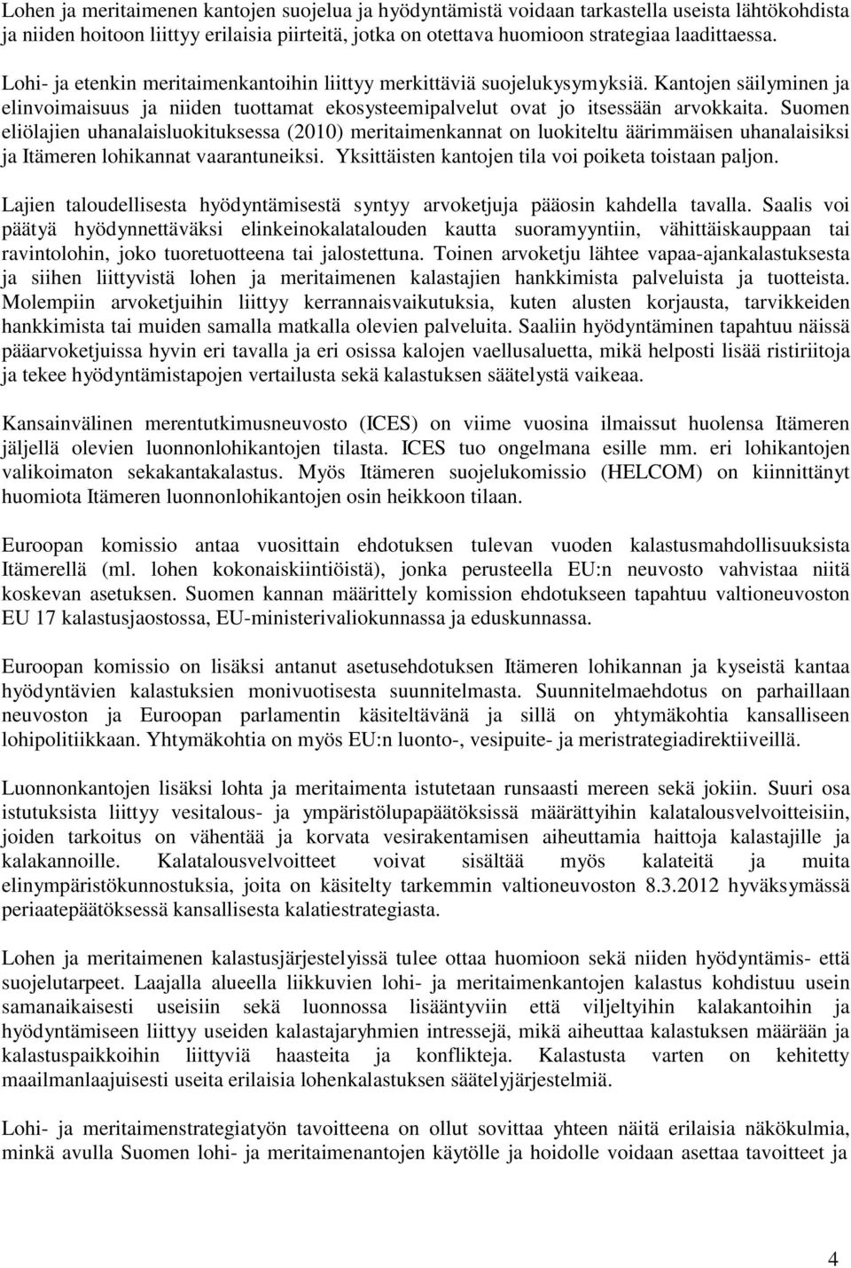 Suomen eliölajien uhanalaisluokituksessa (2010) meritaimenkannat on luokiteltu äärimmäisen uhanalaisiksi ja Itämeren lohikannat vaarantuneiksi. Yksittäisten kantojen tila voi poiketa toistaan paljon.