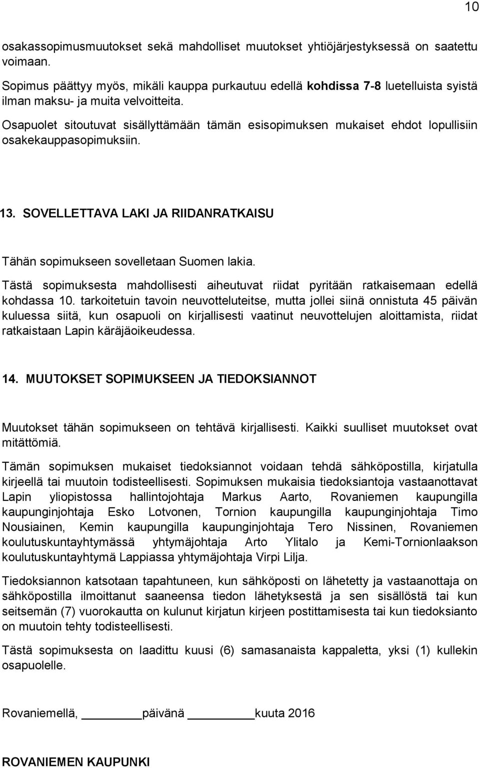Osapuolet sitoutuvat sisällyttämään tämän esisopimuksen mukaiset ehdot lopullisiin osakekauppasopimuksiin. 13. SOVELLETTAVA LAKI JA RIIDANRATKAISU Tähän sopimukseen sovelletaan Suomen lakia.