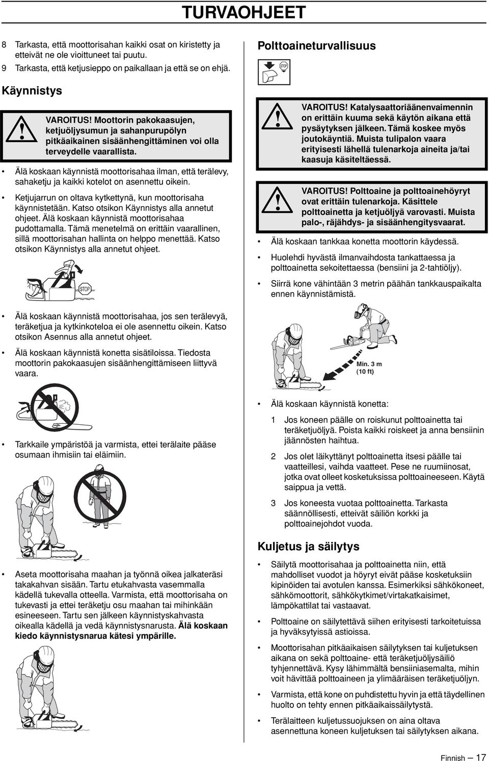 Älä koskaan käynnistä moottorisahaa ilman, että terälevy, sahaketju ja kaikki kotelot on asennettu oikein. Ketjujarrun on oltava kytkettynä, kun moottorisaha käynnistetään.