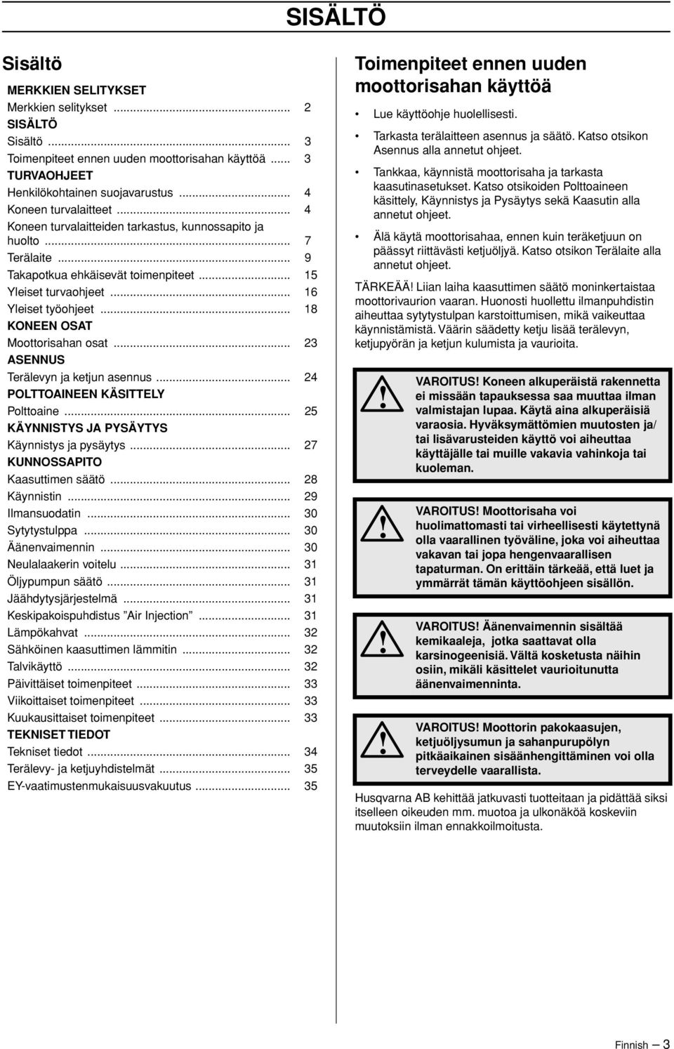 .. 18 KONEEN OSAT Moottorisahan osat... 23 ASENNUS Terälevyn ja ketjun asennus... 24 POLTTOAINEEN KÄSITTELY Polttoaine... 25 KÄYNNISTYS JA PYSÄYTYS Käynnistys ja pysäytys.