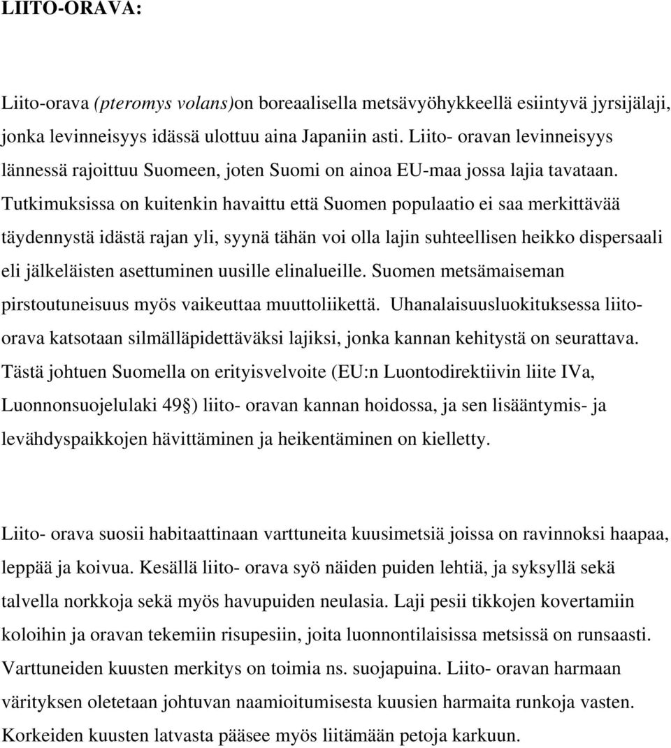 Tutkimuksissa on kuitenkin havaittu että Suomen populaatio ei saa merkittävää täydennystä idästä rajan yli, syynä tähän voi olla lajin suhteellisen heikko dispersaali eli jälkeläisten asettuminen