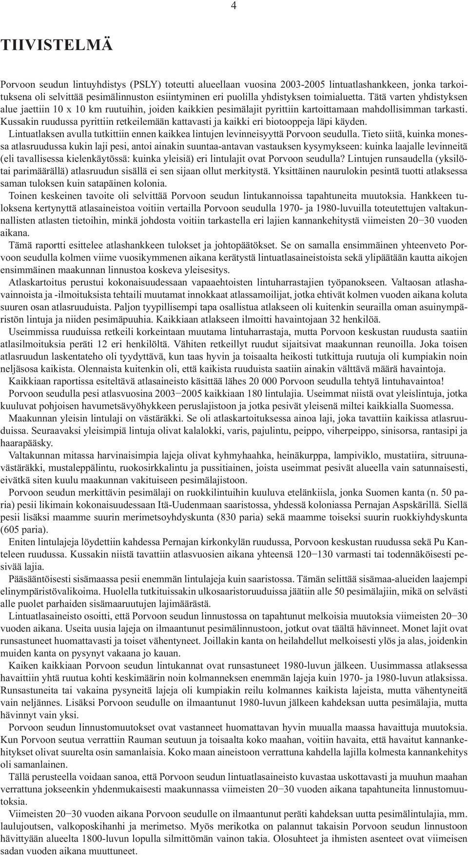 Kussakin ruudussa pyrittiin retkeilemään kattavasti ja kaikki eri biotooppeja läpi käyden. Lintuatlaksen avulla tutkittiin ennen kaikkea lintujen levinneisyyttä Porvoon seudulla.