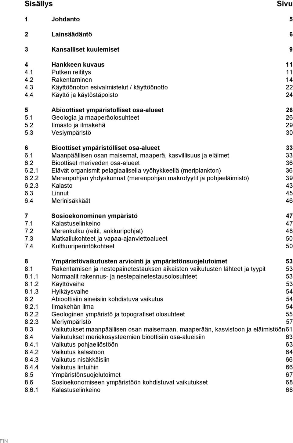 3 Vesiympäristö 30 6 Bioottiset ympäristölliset osa-alueet 33 6.1 Maanpäällisen osan maisemat, maaperä, kasvillisuus ja eläimet 33 6.2 