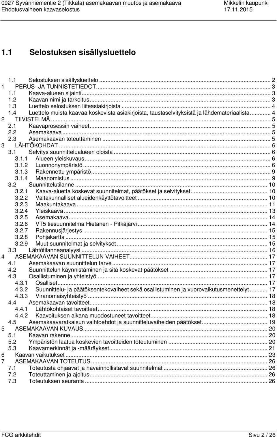 4 Luettelo muista kaavaa koskevista asiakirjoista, taustaselvityksistä ja lähdemateriaalista... 4 2 TIIVISTELMÄ... 5 2.1 Kaavaprosessin vaiheet... 5 2.2 Asemakaava... 5 2.3 Asemakaavan toteuttaminen.