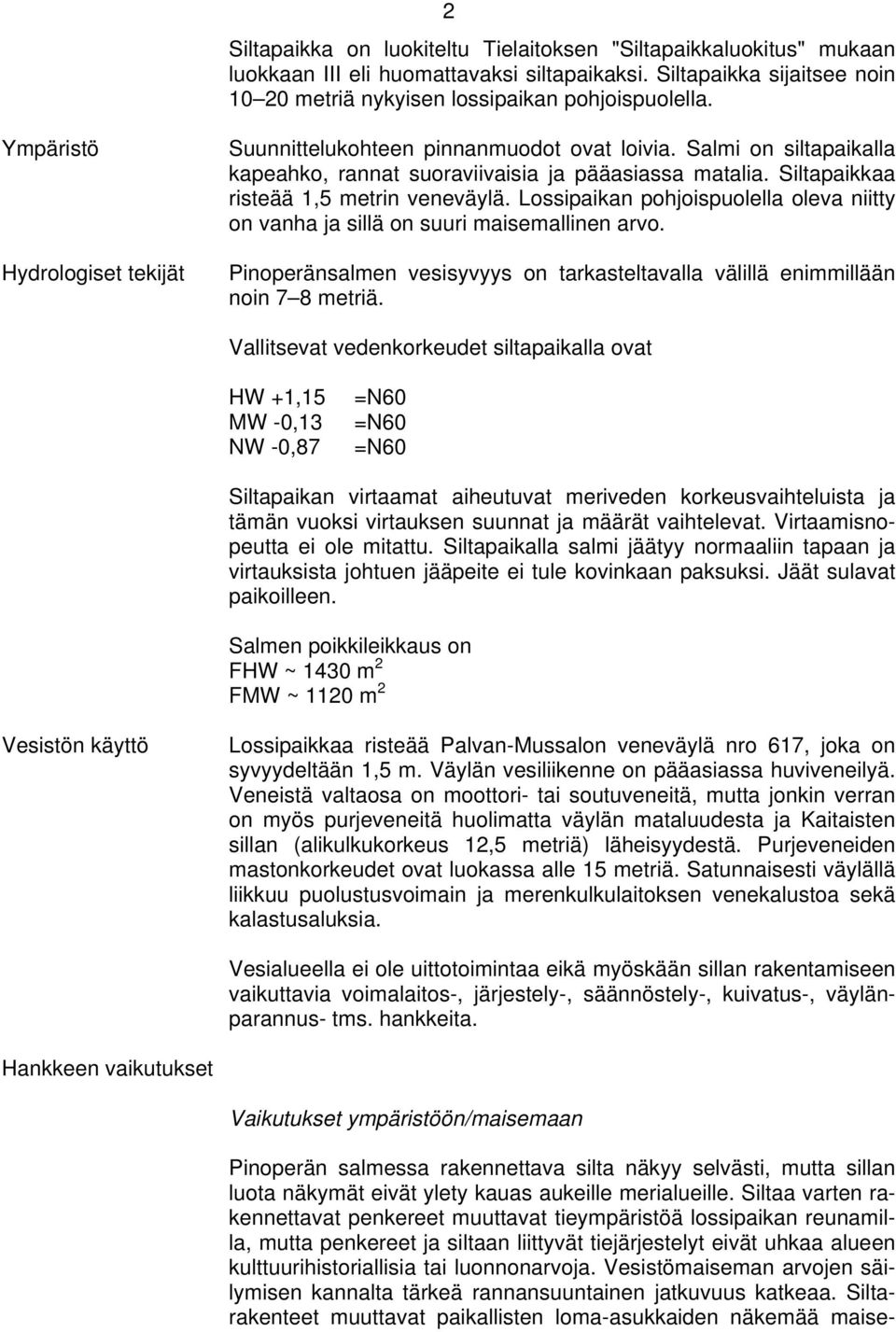 Lossipaikan pohjoispuolella oleva niitty on vanha ja sillä on suuri maisemallinen arvo. Pinoperänsalmen vesisyvyys on tarkasteltavalla välillä enimmillään noin 7 8 metriä.