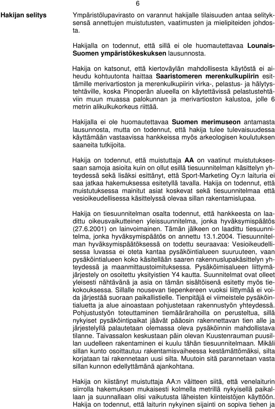 Hakija on katsonut, että kiertoväylän mahdollisesta käytöstä ei aiheudu kohtuutonta haittaa Saaristomeren merenkulkupiirin esittämille merivartioston ja merenkulkupiirin virka-, pelastus- ja