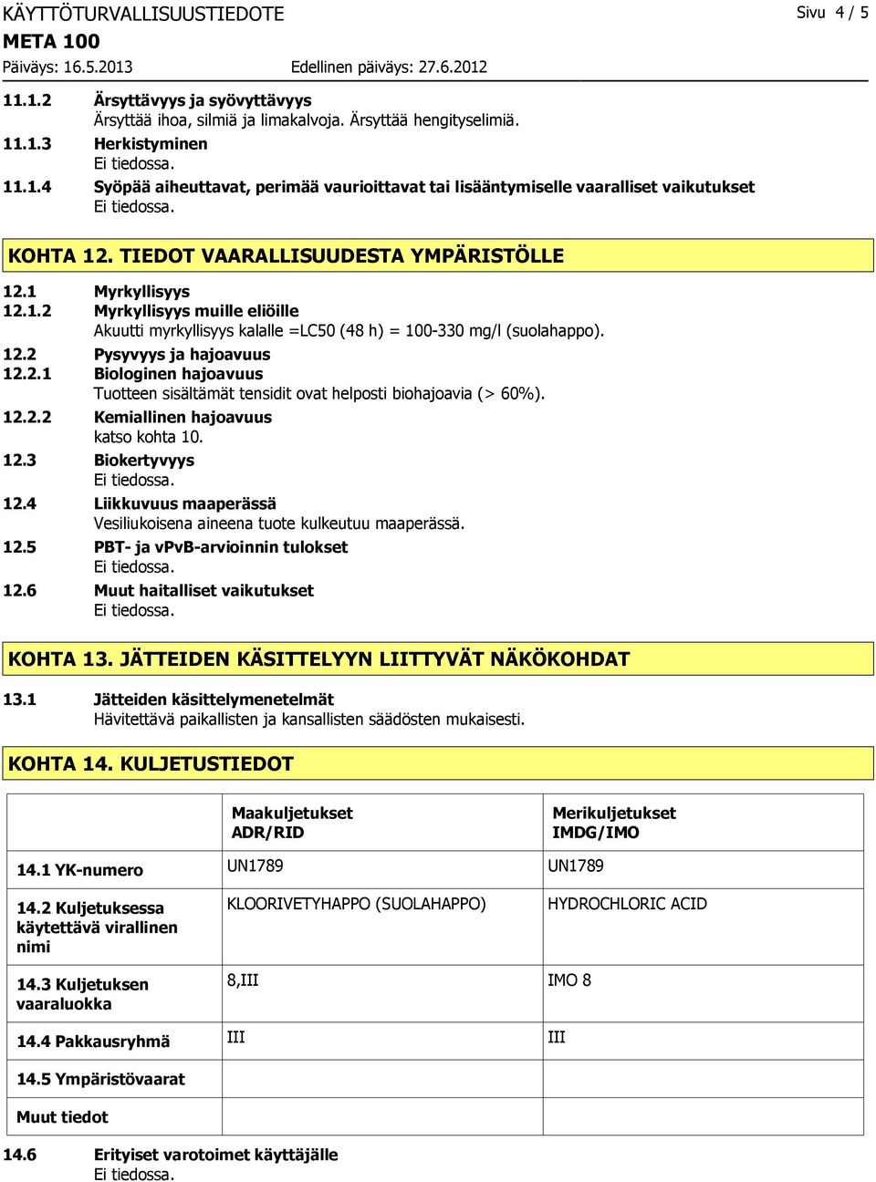 12.2.2 Kemiallinen hajoavuus katso kohta 10. 12.3 Biokertyvyys 12.4 Liikkuvuus maaperässä Vesiliukoisena aineena tuote kulkeutuu maaperässä. 12.5 PBT ja vpvbarvioinnin tulokset 12.