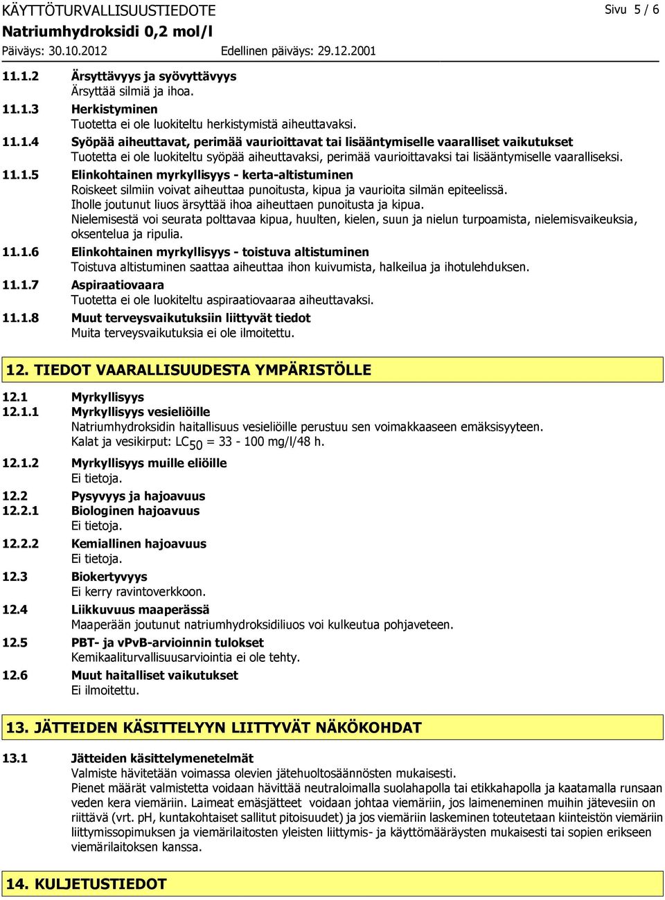 11.1.5 Elinkohtainen myrkyllisyys - kerta-altistuminen Roiskeet silmiin voivat aiheuttaa punoitusta, kipua ja vaurioita silmän epiteelissä.