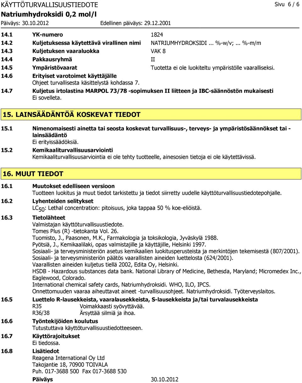 15. LAINSÄÄDÄNTÖÄ KOSKEVAT TIEDOT 15.1 Nimenomaisesti ainetta tai seosta koskevat turvallisuus-, terveys- ja ympäristösäännökset tai - lainsäädäntö Ei erityissäädöksiä. 15.2 Kemikaaliturvallisuusarviointi Kemikaaliturvallisuusarviointia ei ole tehty tuotteelle, ainesosien tietoja ei ole käytettävissä.