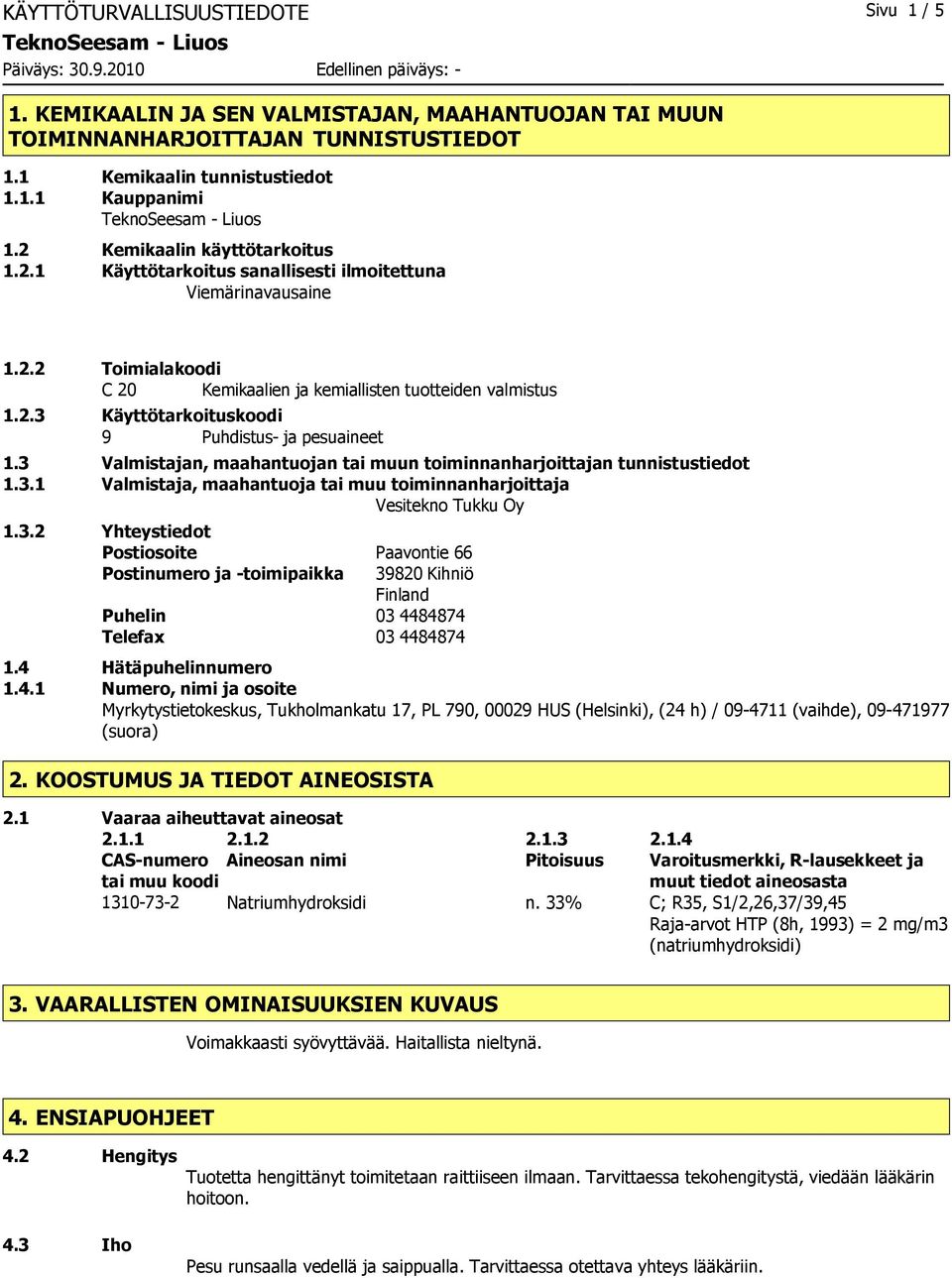 3 Valmistajan, maahantuojan tai muun toiminnanharjoittajan tunnistustiedot 1.3.1 Valmistaja, maahantuoja tai muu toiminnanharjoittaja Vesitekno Tukku Oy 1.3.2 Yhteystiedot Postiosoite Paavontie 66 Postinumero ja -toimipaikka 39820 Kihniö Finland Puhelin 03 4484874 Telefax 03 4484874 1.
