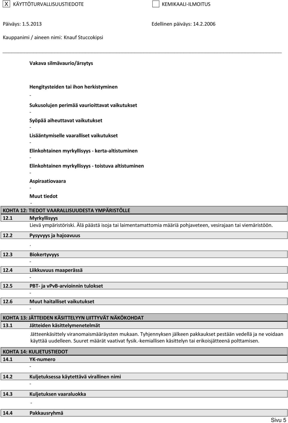 1 Myrkyllisyys Lievä ympäristöriski. Älä päästä isoja tai laimentamattomia määriä pohjaveteen, vesirajaan tai viemäristöön. 12.2 Pysyvyys ja hajoavuus. 12.3 Biokertyvyys 12.4 Liikkuvuus maaperässä 12.