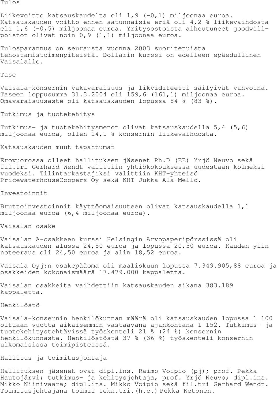 Dollarin kurssi on edelleen epäedullinen Vaisalalle. Tase Vaisala-konsernin vakavaraisuus ja likviditeetti säilyivät vahvoina. Taseen loppusumma 31.3.2004 oli 159,6 (161,1) miljoonaa euroa.