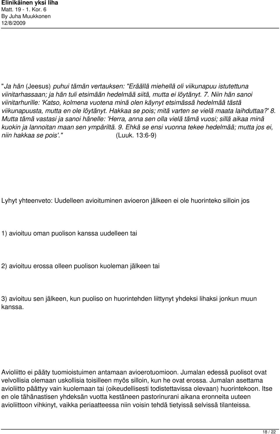 Mutta tämä vastasi ja sanoi hänelle: 'Herra, anna sen olla vielä tämä vuosi; sillä aikaa minä kuokin ja lannoitan maan sen ympäriltä. 9.