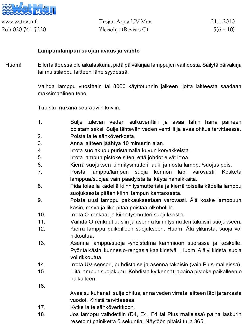 Sulje tulevan veden sulkuventtiili ja avaa lähin hana paineen poistamiseksi. Sulje lähtevän veden venttiili ja avaa ohitus tarvittaessa. 2. Poista laite sähköverkosta. 3.