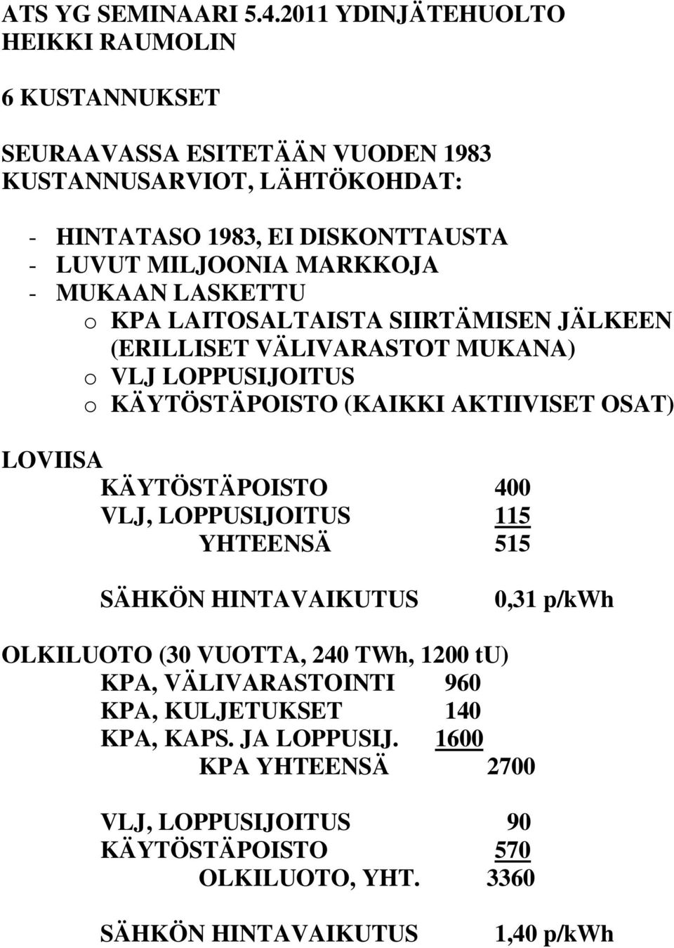 KÄYTÖSTÄPOISTO 400 VLJ, LOPPUSIJOITUS 115 YHTEENSÄ 515 SÄHKÖN HINTAVAIKUTUS 0,31 p/kwh OLKILUOTO (30 VUOTTA, 240 TWh, 1200 tu) KPA, VÄLIVARASTOINTI 960