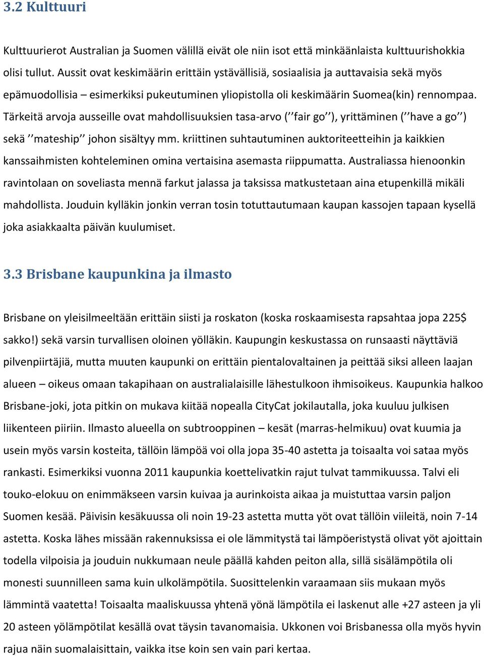 Tärkeitä arvoja ausseille ovat mahdollisuuksien tasa-arvo ( fair go ), yrittäminen ( have a go ) sekä mateship johon sisältyy mm.
