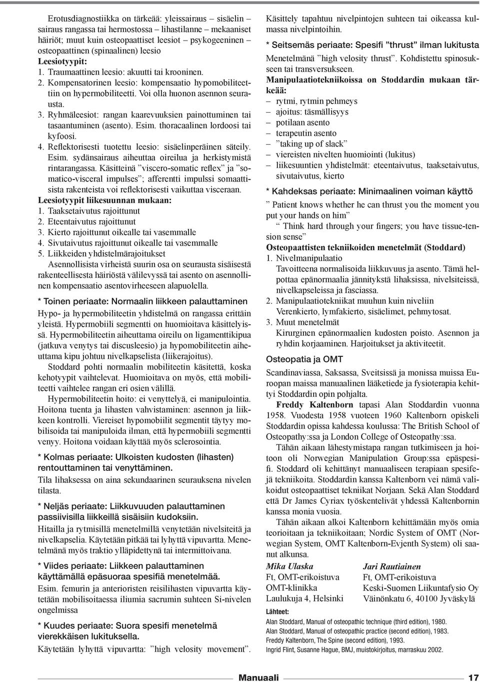 Ryhmäleesiot: rangan kaarevuuksien painottuminen tai tasaantuminen (asento). Esim. thoracaalinen lordoosi tai kyfoosi. 4. Reflektorisesti tuotettu leesio: sisäelinperäinen säteily. Esim. sydänsairaus aiheuttaa oireilua ja herkistymistä rintarangassa.