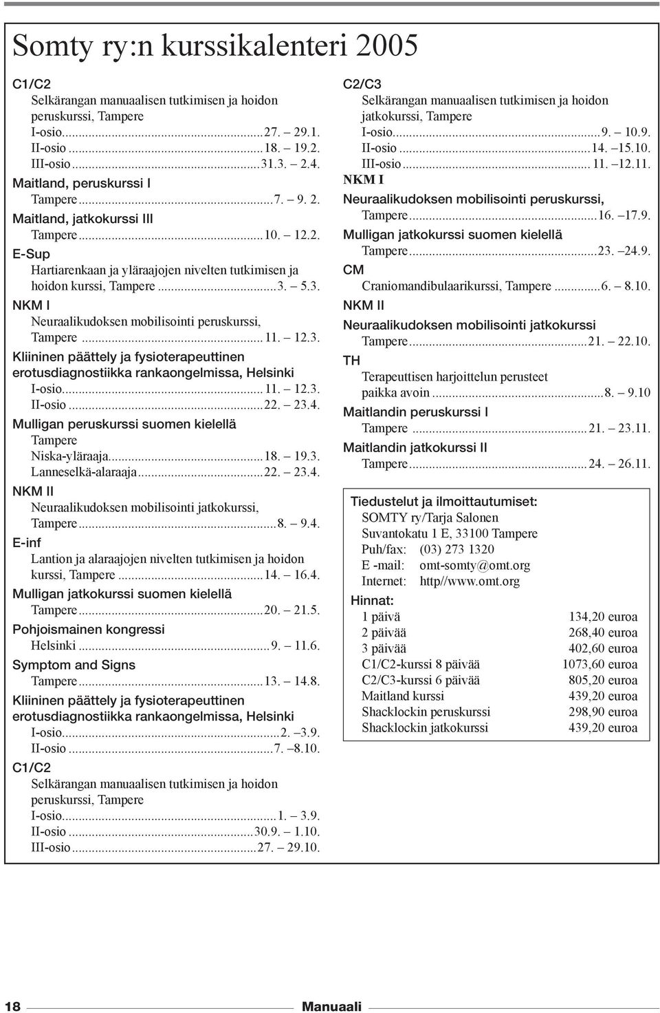 12.3. Kliininen päättely ja fysioterapeuttinen erotusdiagnostiikka rankaongelmissa, Helsinki I-osio...11. 12.3. II-osio...22. 23.4. Mulligan peruskurssi suomen kielellä Tampere Niska-yläraaja...18.