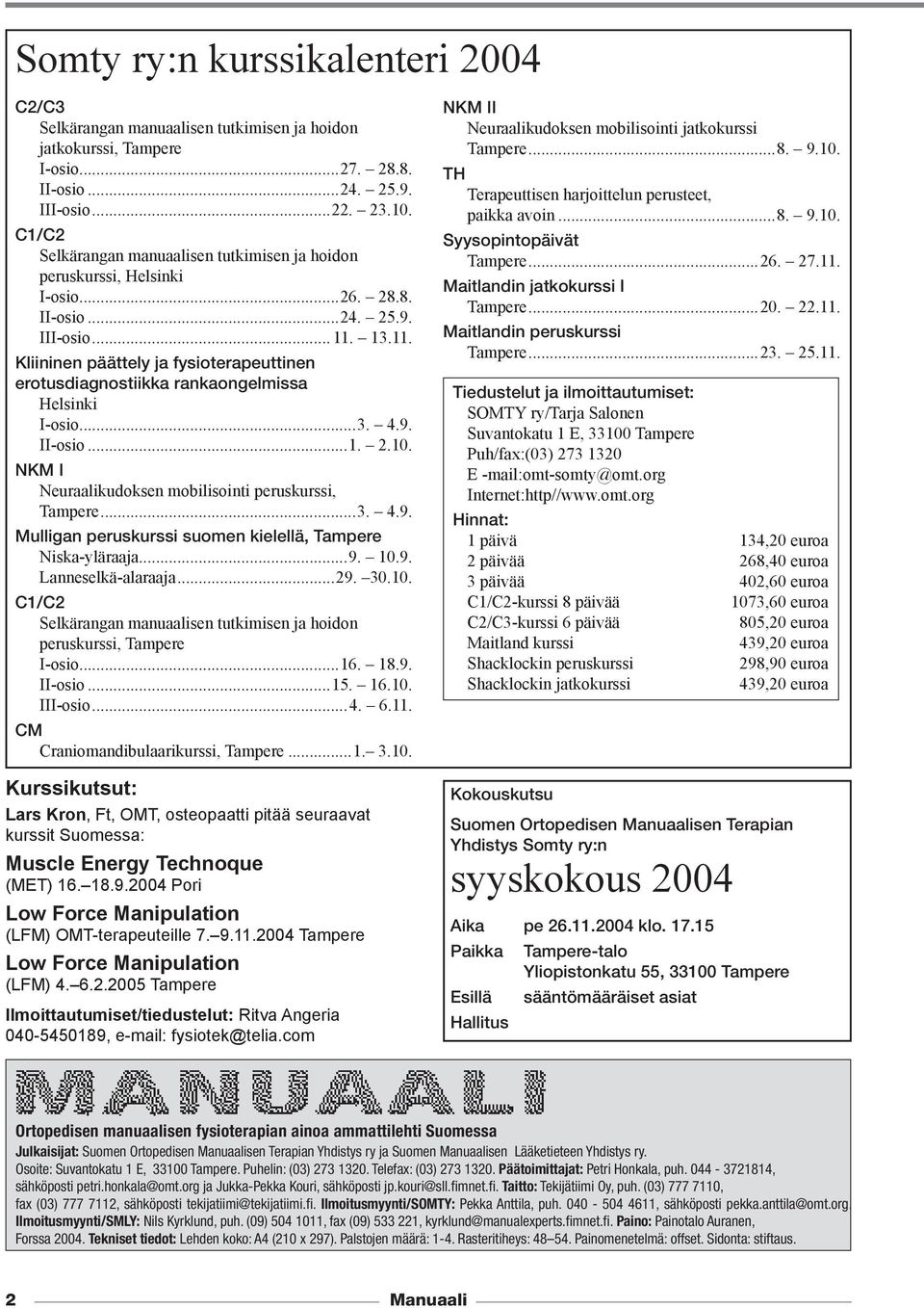 13.11. Kliininen päättely ja fysioterapeuttinen erotusdiagnostiikka rankaongelmissa Helsinki I-osio...3. 4.9. II-osio...1. 2.10. NKM I Neuraalikudoksen mobilisointi peruskurssi, Tampere...3. 4.9. Mulligan peruskurssi suomen kielellä, Tampere Niska-yläraaja.