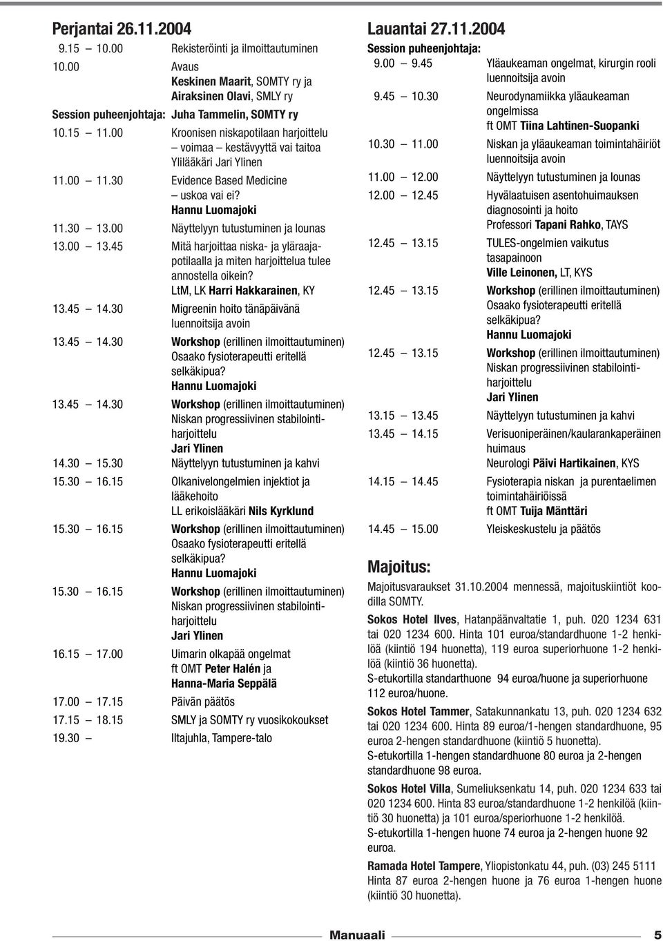 00 Näyttelyyn tutustuminen ja lounas 13.00 13.45 Mitä harjoittaa niska- ja yläraajapotilaalla ja miten harjoittelua tulee annostella oikein? LtM, LK Harri Hakkarainen, KY 13.45 14.