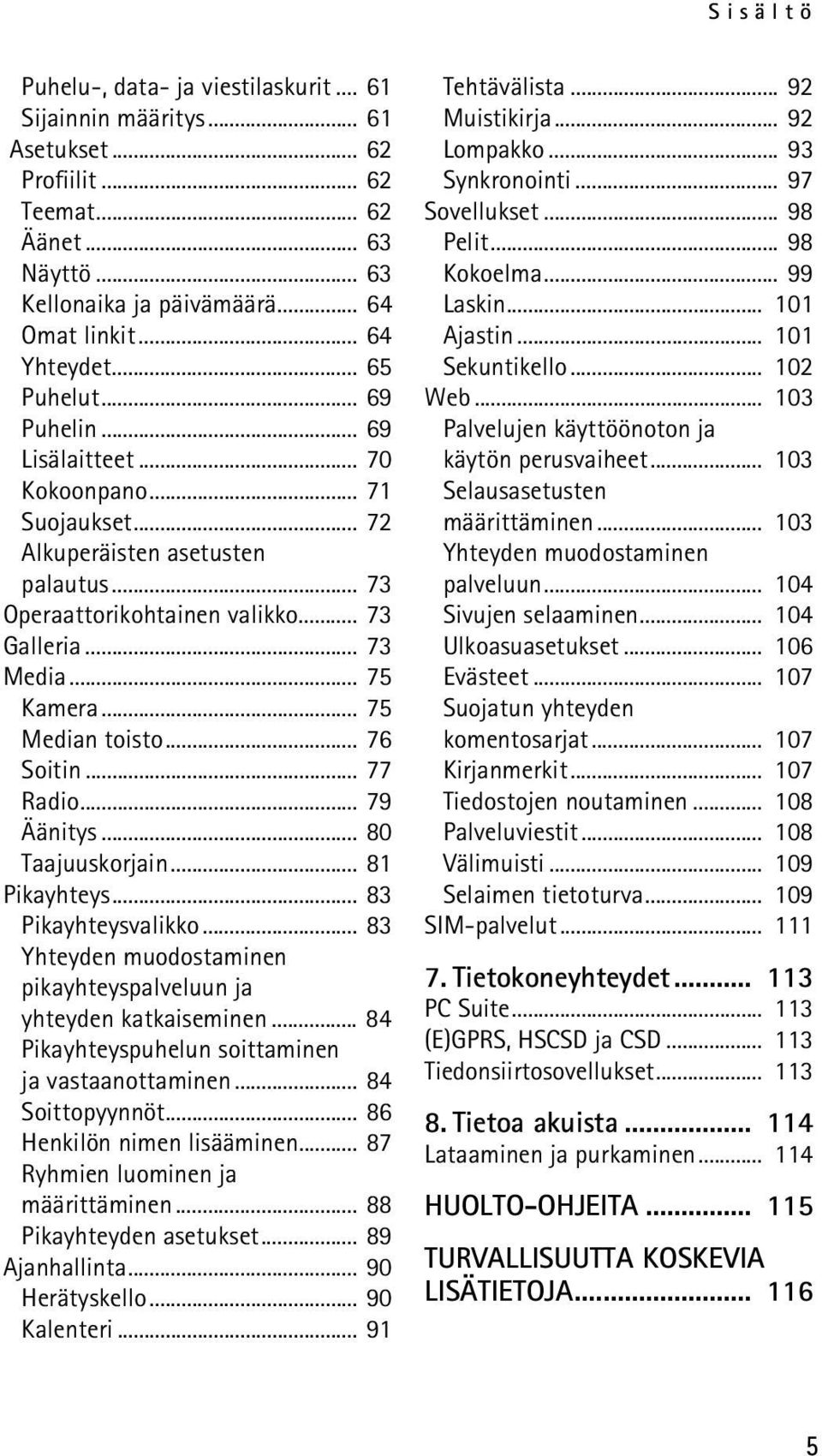 .. 75 Median toisto... 76 Soitin... 77 Radio... 79 Äänitys... 80 Taajuuskorjain... 81 Pikayhteys... 83 Pikayhteysvalikko... 83 Yhteyden muodostaminen pikayhteyspalveluun ja yhteyden katkaiseminen.