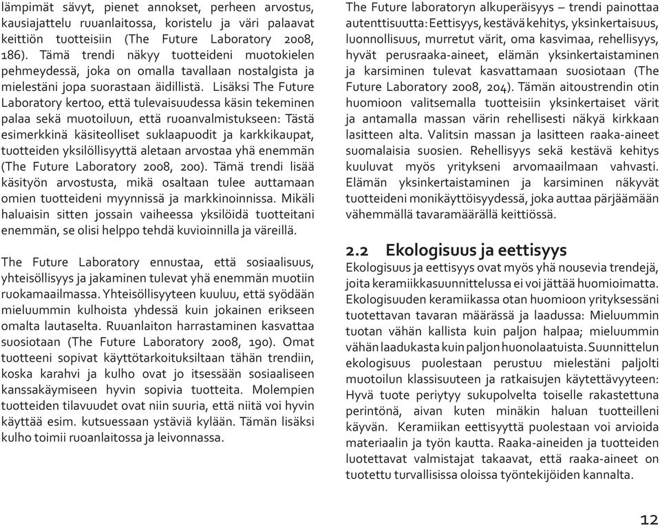 Lisäksi The Future Laboratory kertoo, että tulevaisuudessa käsin tekeminen palaa sekä muotoiluun, että ruoanvalmistukseen: Tästä esimerkkinä käsiteolliset suklaapuodit ja karkkikaupat, tuotteiden