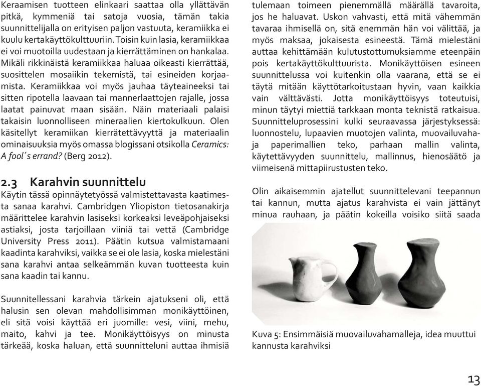 Mikäli rikkinäistä keramiikkaa haluaa oikeasti kierrättää, suosittelen mosaiikin tekemistä, tai esineiden korjaamista.