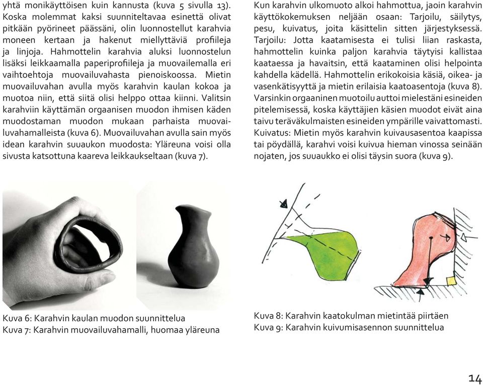 Hahmottelin karahvia aluksi luonnostelun lisäksi leikkaamalla paperiprofiileja ja muovailemalla eri vaihtoehtoja muovailuvahasta pienoiskoossa.