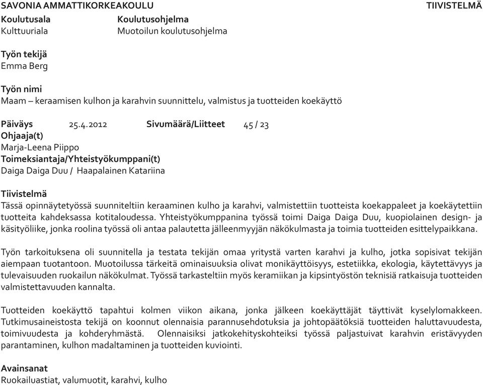 2012 Sivumäärä/Liitteet 45 / 23 Ohjaaja(t) Marja-Leena Piippo Toimeksiantaja/Yhteistyökumppani(t) Daiga Daiga Duu / Haapalainen Katariina Tiivistelmä Tässä opinnäytetyössä suunniteltiin keraaminen