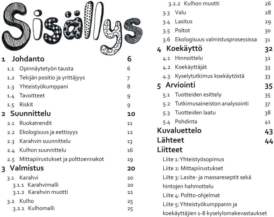 2 Kulho 25 3.2.1 Kulhomalli 25 3.2.2 Kulhon muotti 26 3.3 Valu 28 3.4 Lasitus 29 3.5 Poltot 30 3.6 Ekologisuus valmistusprosessissa 31 4 Koekäyttö 32 4.1 Hinnoittelu 32 4.2 Koekäyttäjät 33 4.