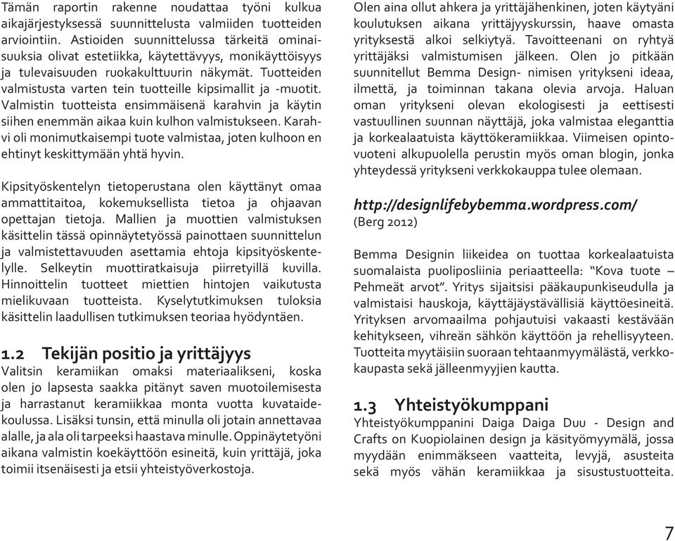 Tuotteiden valmistusta varten tein tuotteille kipsimallit ja -muotit. Valmistin tuotteista ensimmäisenä karahvin ja käytin siihen enemmän aikaa kuin kulhon valmistukseen.