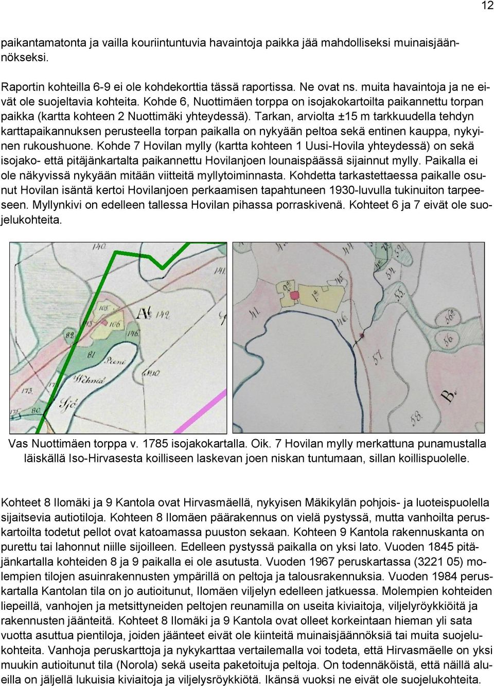 Tarkan, arviolta ±15 m tarkkuudella tehdyn karttapaikannuksen perusteella torpan paikalla on nykyään peltoa sekä entinen kauppa, nykyinen rukoushuone.