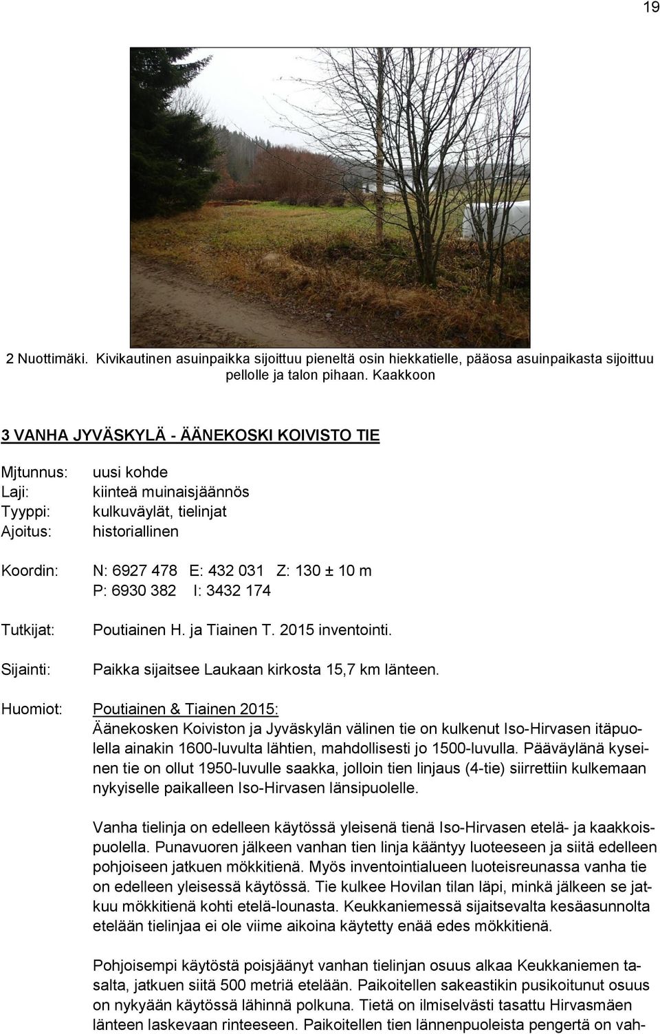 E: 432 031 Z: 130 ± 10 m P: 6930 382 I: 3432 174 Poutiainen H. ja Tiainen T. 2015 inventointi. Paikka sijaitsee Laukaan kirkosta 15,7 km länteen.