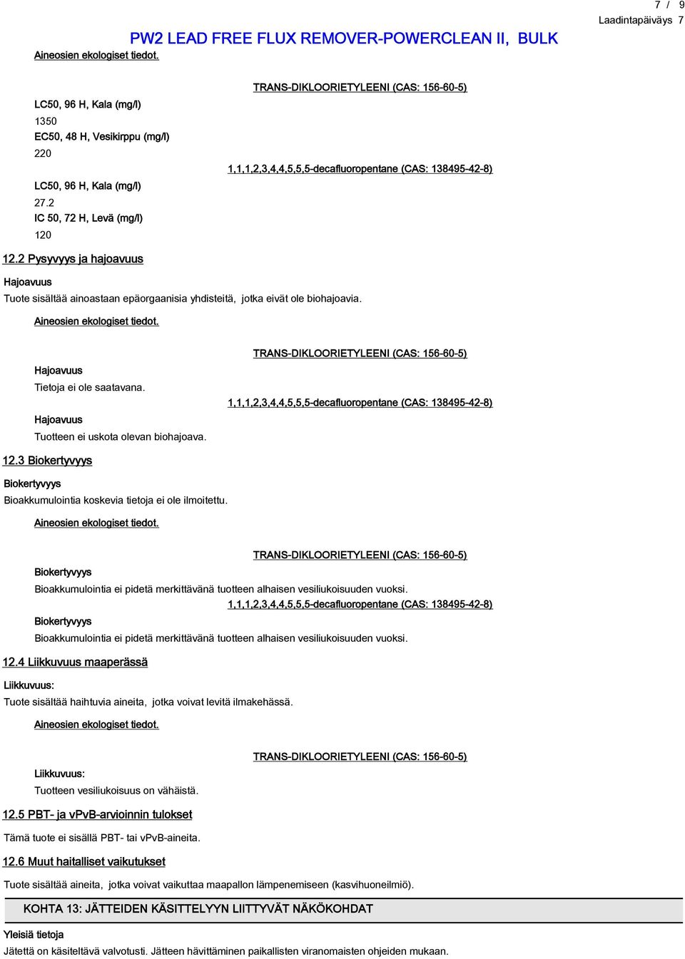 12.3 Biokertyvyys Biokertyvyys Bioakkumulointia koskevia tietoja ei ole ilmoitettu. Biokertyvyys Bioakkumulointia ei pidetä merkittävänä tuotteen alhaisen vesiliukoisuuden vuoksi.