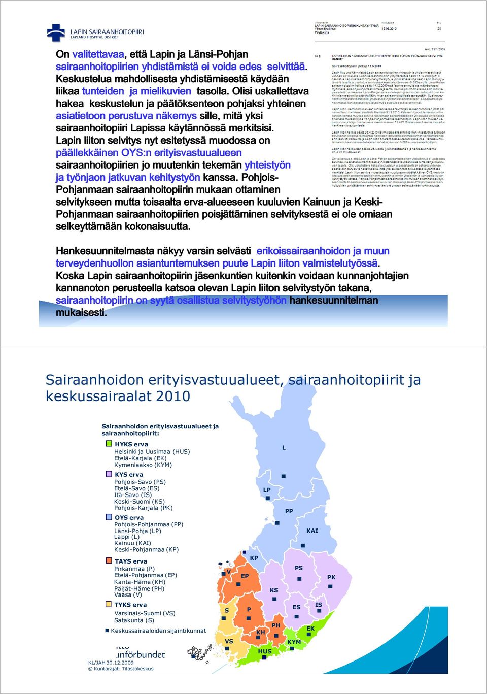 Olisi uskallettava hakea keskustelun ja pää äätöksenteon pohjaksi yhteinen asiatietoon perustuva näkemys sille, mitä yksi sairaanhoitopiiri Lapissa käyt ytänn nnöss ssä merkitsisi.