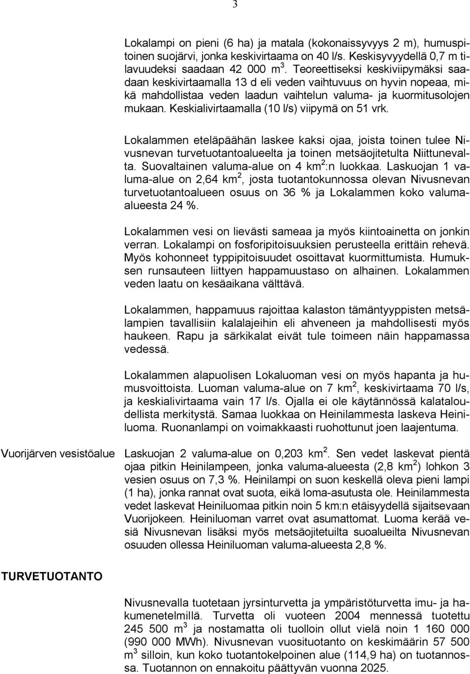 Keskialivirtaamalla (10 l/s) viipymä on 51 vrk. Lokalammen eteläpäähän laskee kaksi ojaa, joista toinen tulee Nivusnevan turvetuotantoalueelta ja toinen metsäojitetulta Niittunevalta.