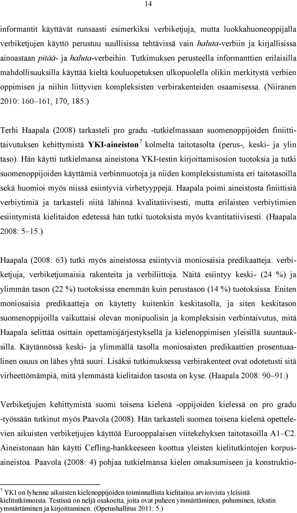 Tutkimuksen perusteella informanttien erilaisilla mahdollisuuksilla käyttää kieltä kouluopetuksen ulkopuolella olikin merkitystä verbien oppimisen ja niihin liittyvien kompleksisten verbirakenteiden