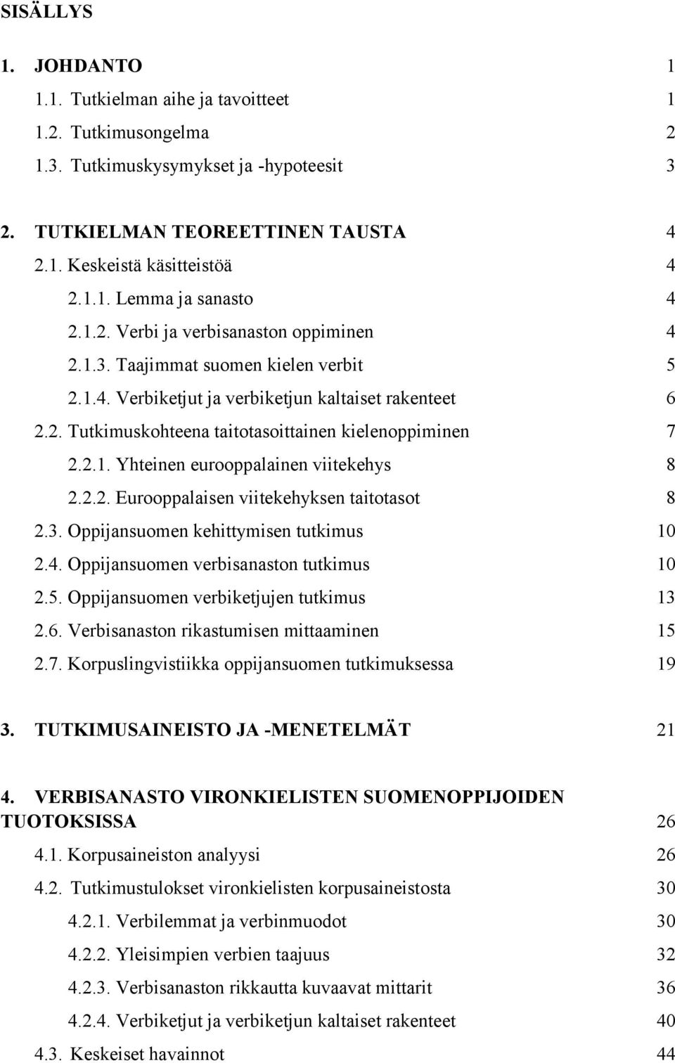 2.2. Eurooppalaisen viitekehyksen taitotasot 8 2.3. Oppijansuomen kehittymisen tutkimus 10 2.4. Oppijansuomen verbisanaston tutkimus 10 2.5. Oppijansuomen verbiketjujen tutkimus 13 2.6.