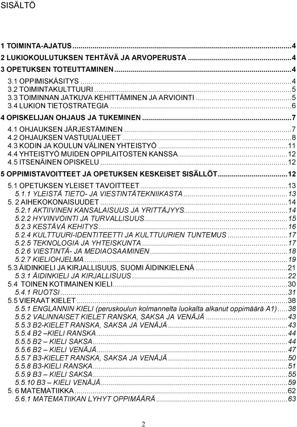 3 KODIN JA KOULUN VÄLINEN YHTEISTYÖ... 11 4.4 YHTEISTYÖ MUIDEN OPPILAITOSTEN KANSSA... 12 4.5 ITSENÄINEN OPISKELU... 12 5 OPPIMIS JA OPETUKSEN... 12 5.1 OPETUKSEN YLEISET... 13 5.1.1 YLEISTÄ TIETO- JA VIESTINTÄTEKNIIKASTA.
