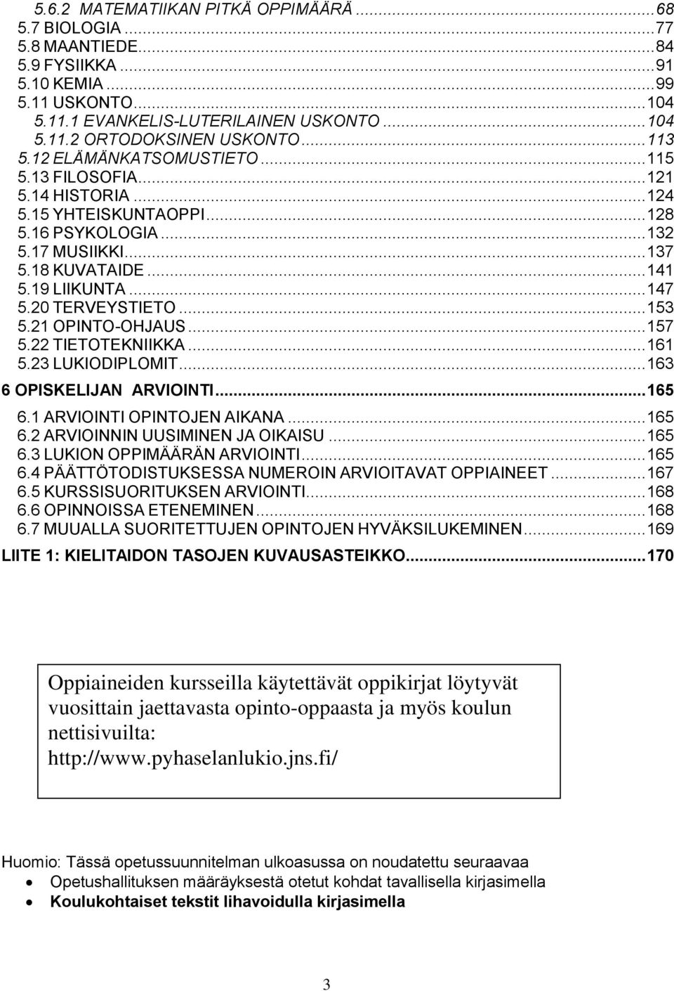 20 TERVEYSTIETO... 153 5.21 OPINTO-OHJAUS... 157 5.22 TIETOTEKNIIKKA... 161 5.23 LUKIODIPLOMIT... 163 6 OPISKELIJAN ARVIOINTI... 165 6.1 ARVIOINTI OPINTOJEN AIKANA... 165 6.2 ARVIOINNIN UUSIMINEN JA OIKAISU.