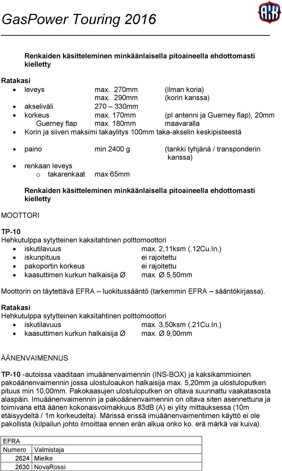 180mm maavaralla Korin ja siiven maksimi takaylitys 100mm taka-akselin keskipisteestä paino min 2400 g (tankki tyhjänä / transponderin kanssa) renkaan leveys o takarenkaat max 65mm MOOTTORI Renkaiden