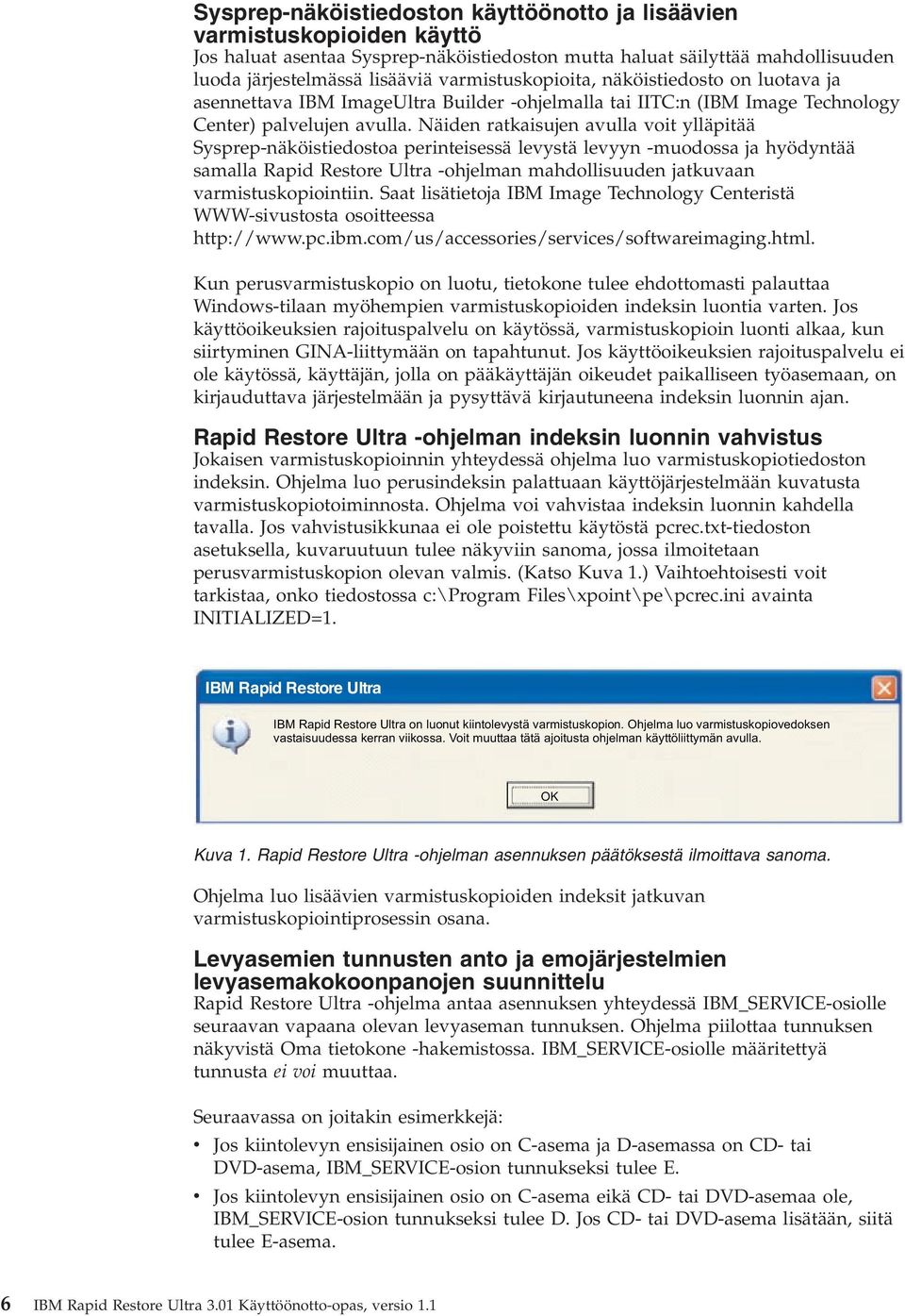 Näiden ratkaisujen aulla oit ylläpitää Sysprep-näköistiedostoa perinteisessä leystä leyyn -muodossa ja hyödyntää samalla Rapid Restore Ultra -ohjelman mahdollisuuden jatkuaan armistuskopiointiin.